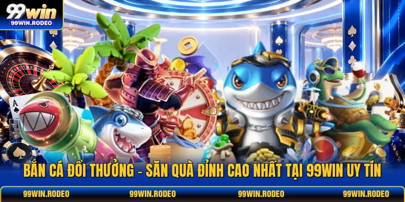 Bắn Cá Đổi Thưởng - Săn Quà Đỉnh Cao Nhất Tại 99WIN Uy Tín 1 Bắn Cá Đổi Thưởng - Săn Quà Đỉnh Cao Nhất Tại 99WIN Uy Tín