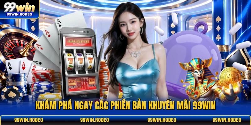 Khám phá ngay các phiên bản khuyến mãi 99WIN Khám phá ngay các phiên bản khuyến mãi 99WIN