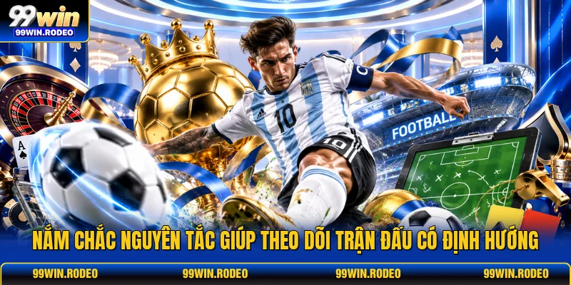 Nắm chắc nguyên tắc giúp theo dõi trận đấu có định hướng Nắm chắc nguyên tắc giúp theo dõi trận đấu có định hướng
