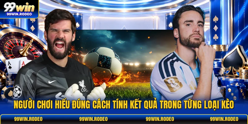 Người chơi hiểu đúng cách tính kết quả trong từng loại kèo Người chơi hiểu đúng cách tính kết quả trong từng loại kèo