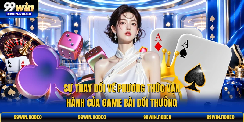Sự thay đổi về phương thức vận hành của game bài đổi thưởng Sự thay đổi về phương thức vận hành của game bài đổi thưởng
